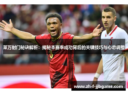 莱万射门秘诀解析：揭秘本赛季成功背后的关键技巧与心态调整