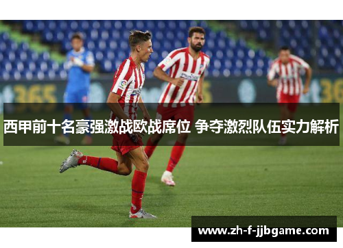西甲前十名豪强激战欧战席位 争夺激烈队伍实力解析