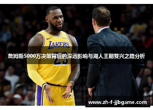 詹姆斯5000万决策背后的深远影响与湖人王朝复兴之路分析