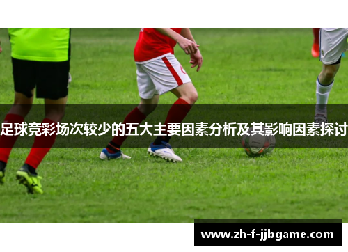 足球竞彩场次较少的五大主要因素分析及其影响因素探讨