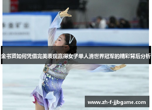 金书贤如何凭借完美表现赢得女子单人滑世界冠军的精彩背后分析