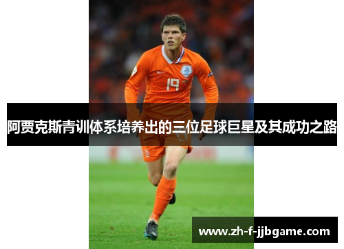 阿贾克斯青训体系培养出的三位足球巨星及其成功之路