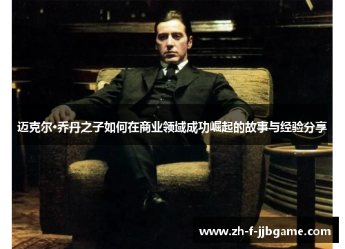 迈克尔·乔丹之子如何在商业领域成功崛起的故事与经验分享