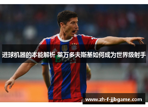 进球机器的本能解析 莱万多夫斯基如何成为世界级射手