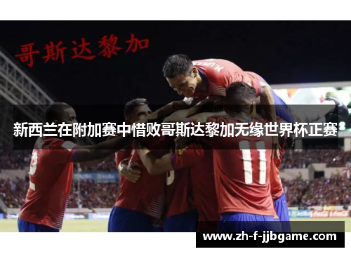 新西兰在附加赛中惜败哥斯达黎加无缘世界杯正赛